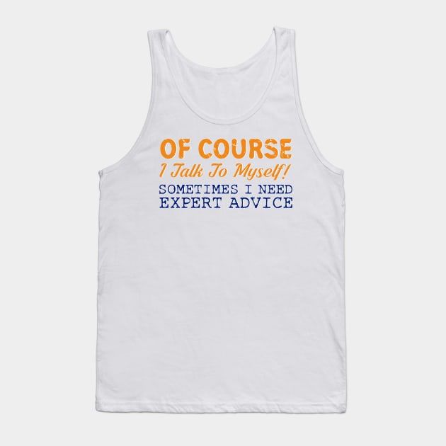 Of Course I Talk To Myself! Expert Advice Funny T-Shirt Tank Top by ckandrus